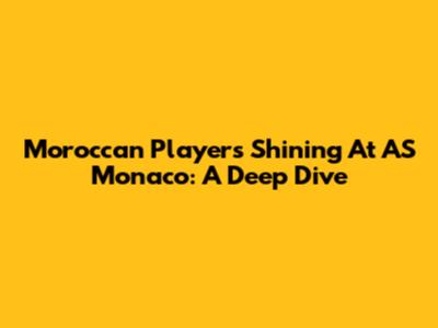 Moroccan Players Shining At AS Monaco: A Deep Dive