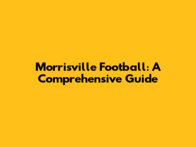 Morrisville Football: A Comprehensive Guide