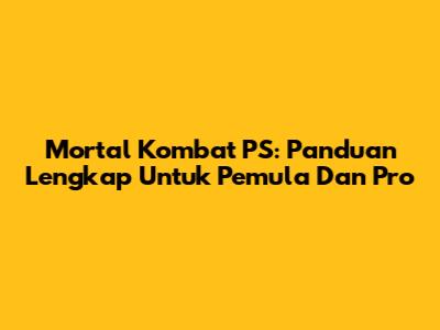 Mortal Kombat PS: Panduan Lengkap Untuk Pemula Dan Pro