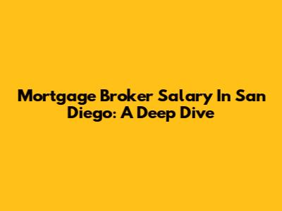 Mortgage Broker Salary In San Diego: A Deep Dive