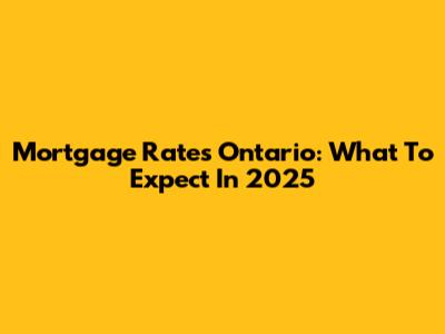 Mortgage Rates Ontario: What To Expect In 2025