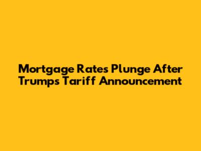 Mortgage Rates Plunge After Trump's Tariff Announcement