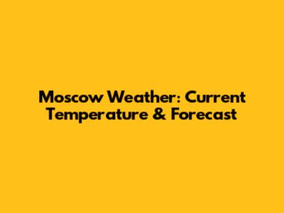 Moscow Weather: Current Temperature & Forecast