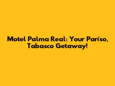 Motel Palma Real: Your Paríso, Tabasco Getaway!