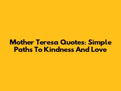 Mother Teresa Quotes: Simple Paths To Kindness And Love