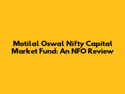 Motilal Oswal Nifty Capital Market Fund: An NFO Review