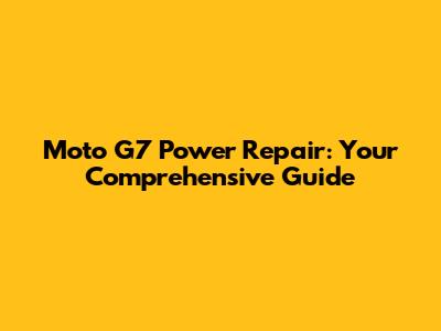 Moto G7 Power Repair: Your Comprehensive Guide