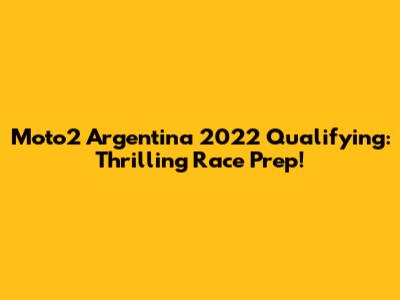 Moto2 Argentina 2022 Qualifying: Thrilling Race Prep!