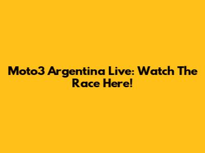 Moto3 Argentina Live: Watch The Race Here!
