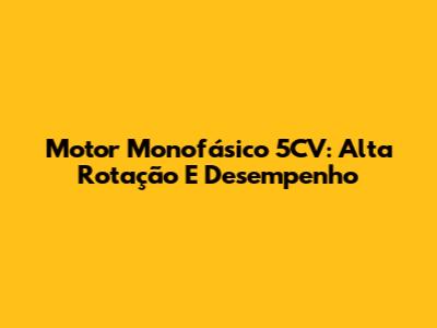 Motor Monofásico 5CV: Alta Rotação E Desempenho