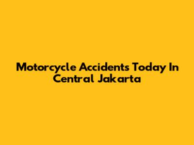 Motorcycle Accidents Today In Central Jakarta