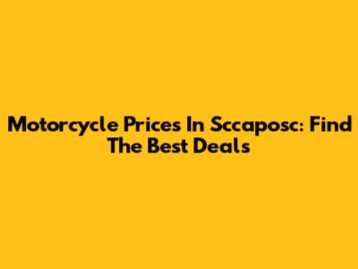 Motorcycle Prices In Sccaposc: Find The Best Deals