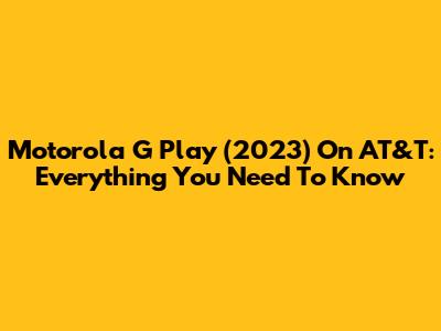 Motorola G Play (2023) On AT&T: Everything You Need To Know