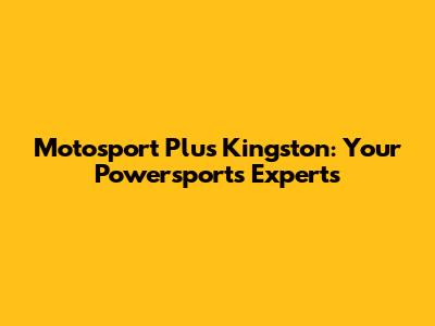 Motosport Plus Kingston: Your Powersports Experts