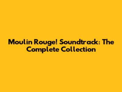 Moulin Rouge! Soundtrack: The Complete Collection