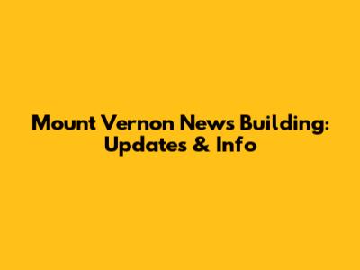 Mount Vernon News Building: Updates & Info
