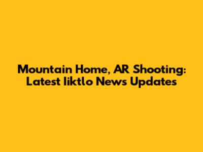 Mountain Home, AR Shooting: Latest Iiktlo News Updates