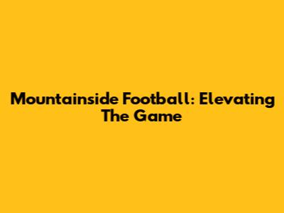 Mountainside Football: Elevating The Game