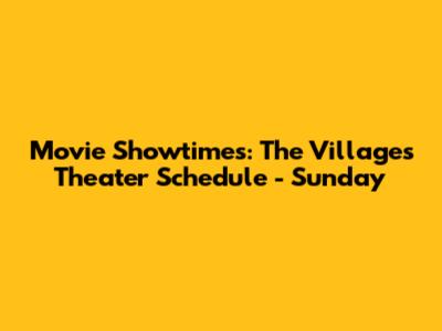Movie Showtimes: The Villages Theater Schedule - Sunday