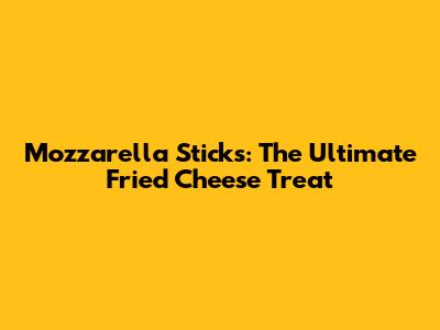 Mozzarella Sticks: The Ultimate Fried Cheese Treat