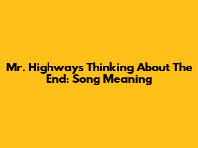Mr. Highway's Thinking About The End: Song Meaning