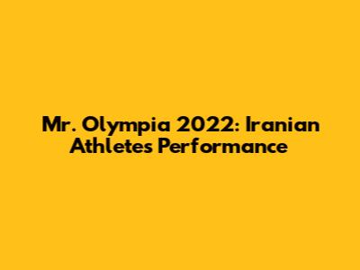 Mr. Olympia 2022: Iranian Athletes' Performance