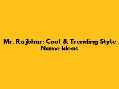 Mr. Rajbhar: Cool & Trending Style Name Ideas