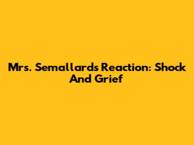 Mrs. Semallard's Reaction: Shock And Grief