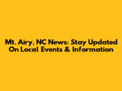 Mt. Airy, NC News: Stay Updated On Local Events & Information