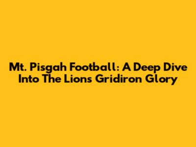 Mt. Pisgah Football: A Deep Dive Into The Lions' Gridiron Glory