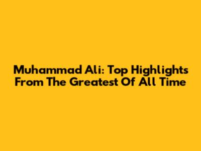 Muhammad Ali: Top Highlights From The Greatest Of All Time