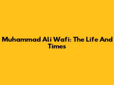 Muhammad Ali Wafi: The Life And Times