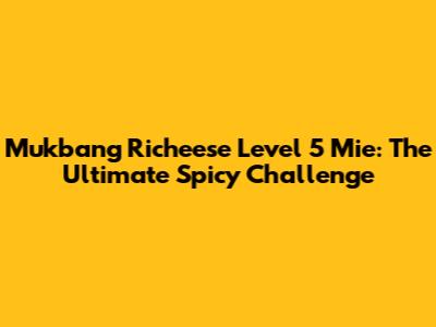 Mukbang Richeese Level 5 Mie: The Ultimate Spicy Challenge