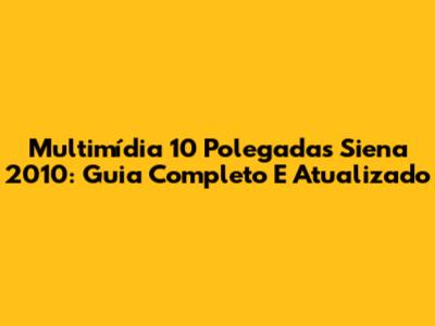Multimídia 10 Polegadas Siena 2010: Guia Completo E Atualizado