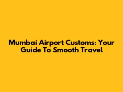 Mumbai Airport Customs: Your Guide To Smooth Travel
