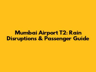 Mumbai Airport T2: Rain Disruptions & Passenger Guide