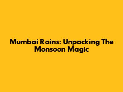 Mumbai Rains: Unpacking The Monsoon Magic