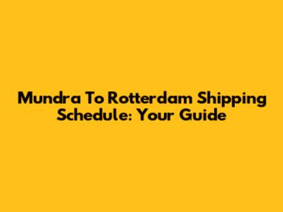 Mundra To Rotterdam Shipping Schedule: Your Guide