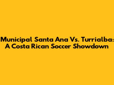 Municipal Santa Ana Vs. Turrialba: A Costa Rican Soccer Showdown