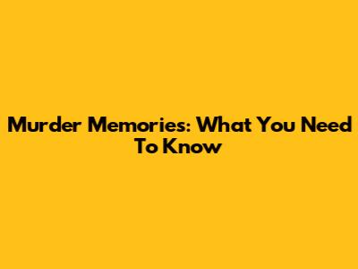 Murder Memories: What You Need To Know