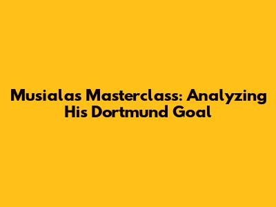 Musiala's Masterclass: Analyzing His Dortmund Goal