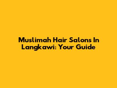 Muslimah Hair Salons In Langkawi: Your Guide