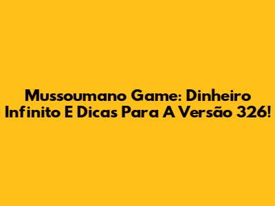 Mussoumano Game: Dinheiro Infinito E Dicas Para A Versão 326!