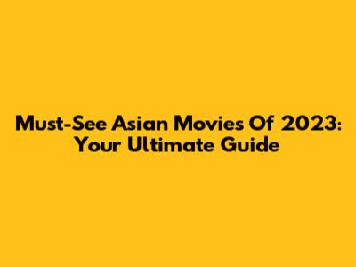 Must-See Asian Movies Of 2023: Your Ultimate Guide