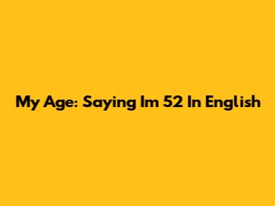 My Age: Saying 'I'm 52' In English