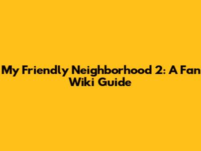 My Friendly Neighborhood 2: A Fan Wiki Guide