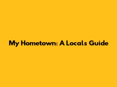 My Hometown: A Local's Guide