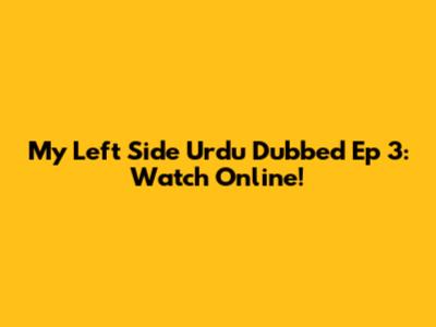 My Left Side Urdu Dubbed Ep 3: Watch Online!