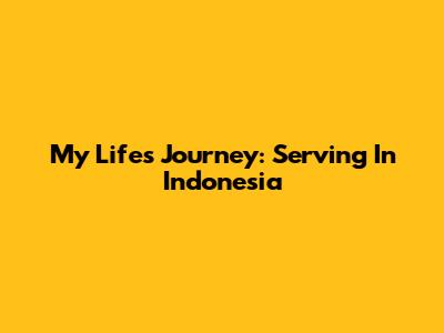 My Life's Journey: Serving In Indonesia
