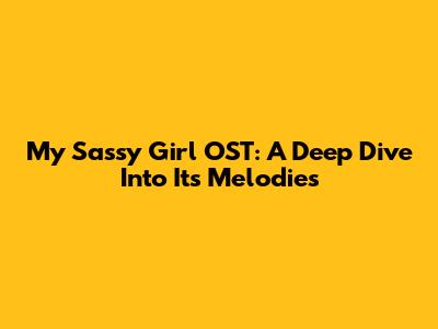 My Sassy Girl OST: A Deep Dive Into Its Melodies